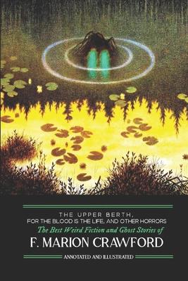 The Upper Berth, For the Blood is the Life, and Other Horrors: The Best Weird Fiction and Ghost Stories of F. Marion Crawford