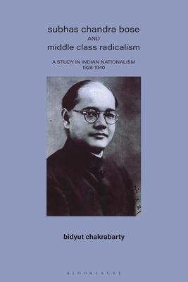 Subhas Chandra Bose and Middle Class Radicalism: Study in Indian Nationalism, 1928-40