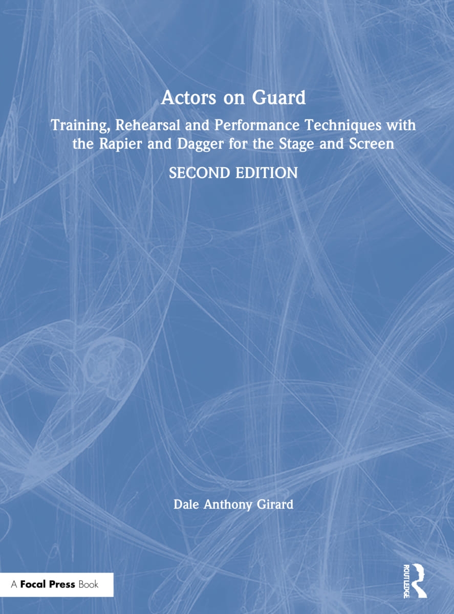 Actors on Guard: Training, Rehearsal and Performance Techniques with the Rapier and Dagger for the Stage and Screen