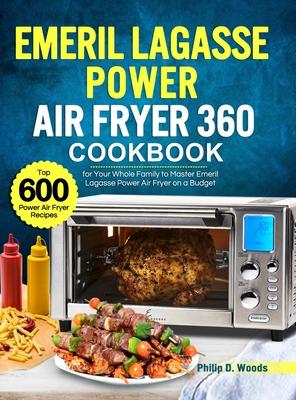 Emeril Lagasse Power Air Fryer 360 Cookbook: Top 600 Power Air Fryer Recipes for Your Whole Family to Master Emeril Lagasse Power Air Fryer on a Budge