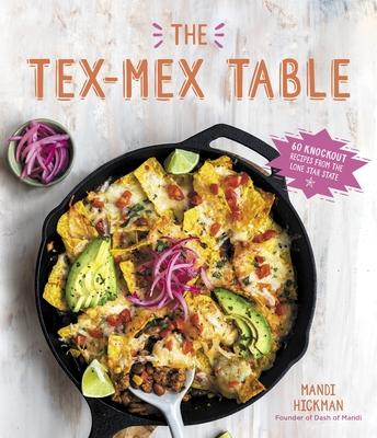 The Tex Mex Table: 60 Knockout Recipes from the Lone Star State