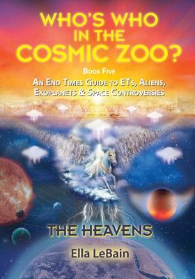 THE HEAVENS - An End Times Guide to ETs, Aliens, Exoplanets & Space Controversies: Book Five of Who’’s Who in the Cosmic Zoo?