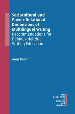 Sociocultural and Power-Relational Dimensions of Multilingual Writing: Recommendations for Deindustrializing Writing Education
