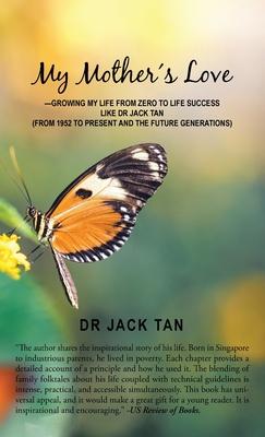 My Mother Love: -Growing My Life from Zero to a Life Success Like Dr Jack Tan