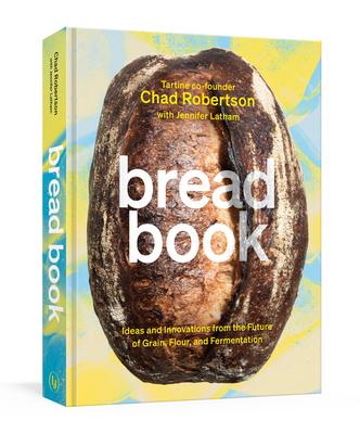 Bread Book: Ideas and Explorations from the Future of Grain, Flour, and Fermentation [a Cookbook]