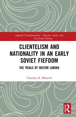 Clientalism and Nationality in an Early Soviet Fiefdom: The Trials of Nestor Lakoba
