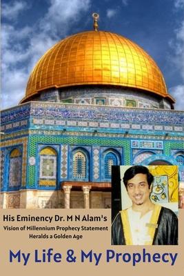My Life & My Prophecy, His Eminency Dr. M N Alam’’s Vision of Millennium Prophecy Heralds a Golden Age