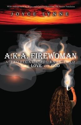 A.K.A. Firewoman: A Prodigal’’s Journey into the Love of God