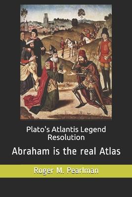 Plato’’s Atlantis Legend Resolution: Abraham is the real Atlas