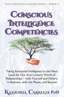 Conscious Intelligence Competencies: Taking Emotional Intelligence to the Next Level for Our 21st Century World of Relationships with Yourself and Oth