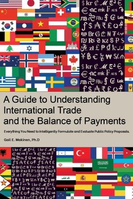 A Guide to Understanding International Trade and the Balance of Payments: Everything You Need to Intelligently Formulate and Evaluate Public Policy Pr