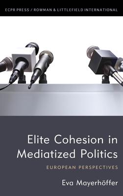 Elite Cohesion in Mediatized Politics: European Perspectives