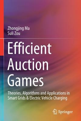 Efficient Auction Games: Theories, Algorithms and Applications in Smart Grids & Electric Vehicle Charging