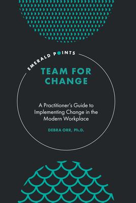 Team for Change: A Practitioner’’s Guide to Implementing Change in the Modern Workplace