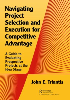 Competitive Advantage Through Project Selection and Execution: A Guide to Selecting the Right Projects and Doing Them Successfully
