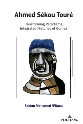Ahmed Sékou Touré: Transforming Paradigms, Integrated Histories of Guinea