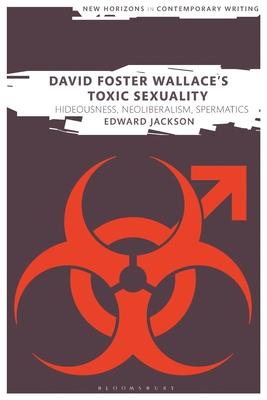 David Foster Wallace’’s Toxic Sexuality: Hideousness, Neoliberalism, Spermatics