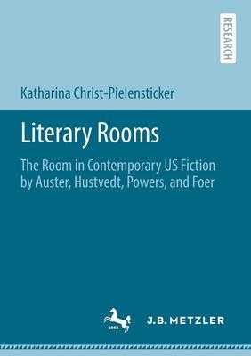 Literary Rooms: The Room in Contemporary Us Fiction by Auster, Hustvedt, Powers, and Foer