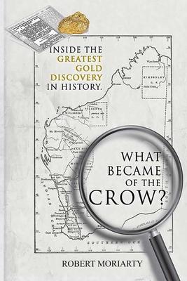 What Became of the Crow?: The Inside Story of the Greatest Gold Discovery in History