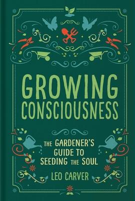 Growing Consciousness: The Gardener’’s Guide to Seeding the Soul (Gardening and Mindfulness, Natural Healing, Garden & Therapy)