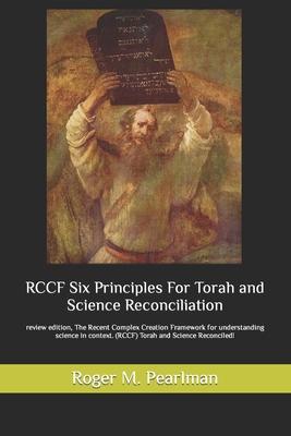 RCCF Six Principles for Torah and Science Reconciliation.: review edition. The Recent Complex Creation Framework for understanding science in context.