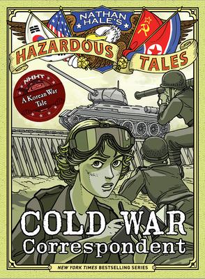 Cold War Correspondent (Nathan Hale’’s Hazardous Tales #11): A Korean War Tale