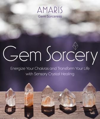 Gem Sorcery: Energize Your Chakras and Transform Your Life with Sensory Crystal Healing