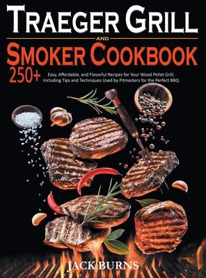 Traeger Grill and Smoker Cookbook: 250+ Easy, Affordable, and Flavorful Recipes for Your Wood Pellet Grill, Including Tips and Techniques Used by Pitm