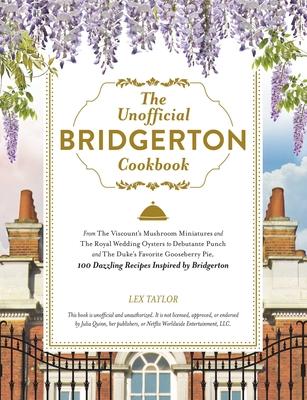 The Unofficial Bridgerton Cookbook: From Daphne’’s Lemonade and Penelope’’s High Tea Sandwiches to the Duke’’s Gooseberry Pie and Queen Charlotte’’s Cakes