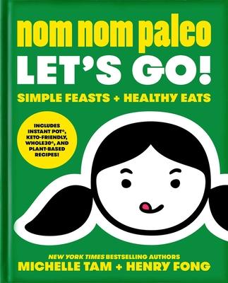 Nom Nom Paleo Let’’s Go!, Volume 3: Simple Feasts + Healthy Eats