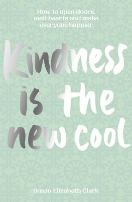 Kindness...Is the New Cool: How to Open Doors, Melt Hearts & Make Everyone Happier