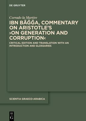 Ibn Bāğğa, Commentary on Aristotle’’s >on Generation and Corruption: Critical Edition and Translation with an Introduction and Glossarie