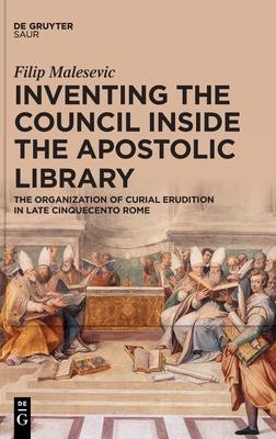 Inventing the Council Inside the Apostolic Library: The Organization of Curial Erudition in Late Cinquecento Rome
