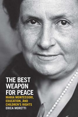The Best Weapon for Peace: Maria Montessori, Education, and Children’’s Rights