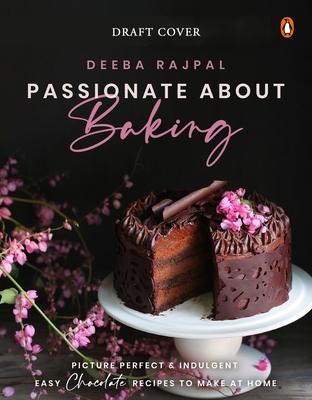 Passionate about Baking: Picture Perfect, Indulgent & Easy Chocolate Recipes to Make at Home