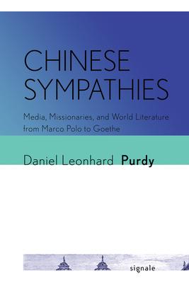 Chinese Sympathies: Media, Missionaries, and World Literature from Marco Polo to Goethe