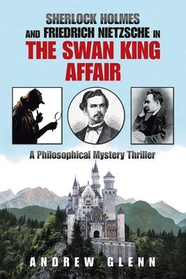 Sherlock Holmes and Friedrich Nietzsche in the Swan King Affair: A Philosophical Mystery Thriller