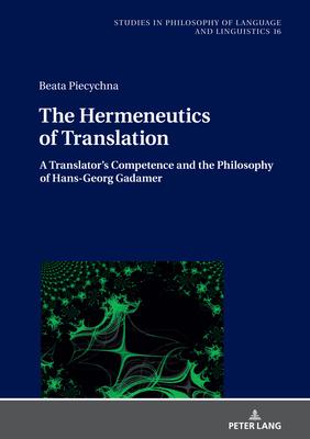 The Hermeneutics of Translation: A Translator’’s Competence in the Light of Hans-Georg Gadamer’’s Philosophical Hermeneutics