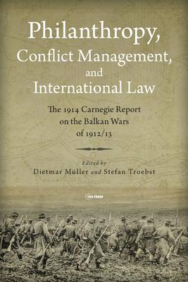 Philanthropy, Conflict Management, and International Law: The Carnegie Report on the Causes and Conduct of the Balkan Wars of 1912/13
