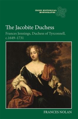 The Jacobite Duchess: Frances Jennings, Duchess of Tyrconnell, C.1649-1731