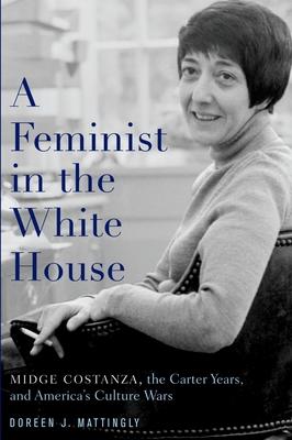 A Feminist in the White House: Midge Costanza, the Carter Years, and America’’s Culture Wars