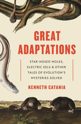 Great Adaptations: Star-Nosed Moles, Electric Eels, and Other Tales of Evolution’’s Mysteries Solved