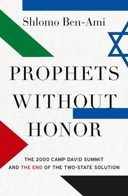 Prophets Without Honor: The Untold Story of the 2000 Camp David Summit and the Making of Today’’s Middle East
