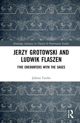 Jerzy Grotowski and Ludwik Flaszen: Five Encounters with the Sages