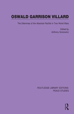 Oswald Garrison Villard: The Dilemmas of the Absolute Pacifist in Two World Wars
