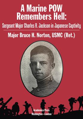 A Marine POW Remembers Hell: Sergeant Major Charles R. Jackson in Japanese Captivity: Sergeant Major Charles R. Jackson in Japanese Captivity