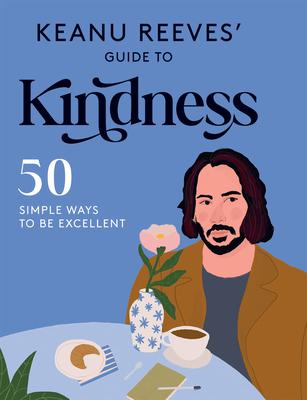 Keanu Reeves’’ Guide to Kindness: 50 Simple Ways to Be Excellent