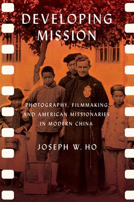 Developing Mission: Photography, Filmmaking, and American Missionaries in Modern China