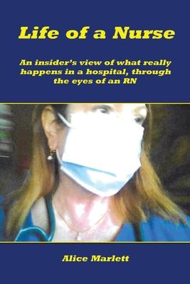 Life of a Nurse: An Insider’’s View of What Really Happens in a Hospital, Through the Eyes of an Rn