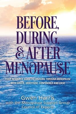 Before, During, and After Menopause: Your Resource Guide to Cruising Through Menopause with Grace, Gratitude, Confidence, and Ease